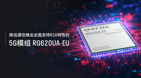 移远通信推出全面支持r16特性的5g模组rg620ua-eu