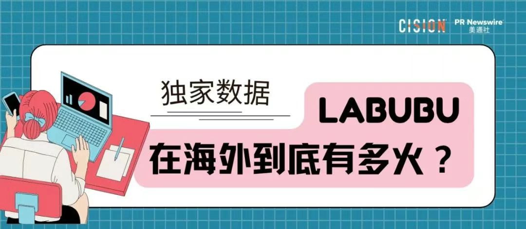 独家｜拉布布海外有多火？cisionone ai助手盘点拉布布全球圈粉热况
