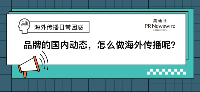 海外传播日常困惑 | 品牌的国内动态，怎么做海外传播呢？