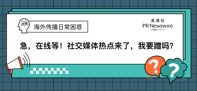 海外传播日常困惑 | 急，在线等！社交媒体热点来了，我要蹭吗？